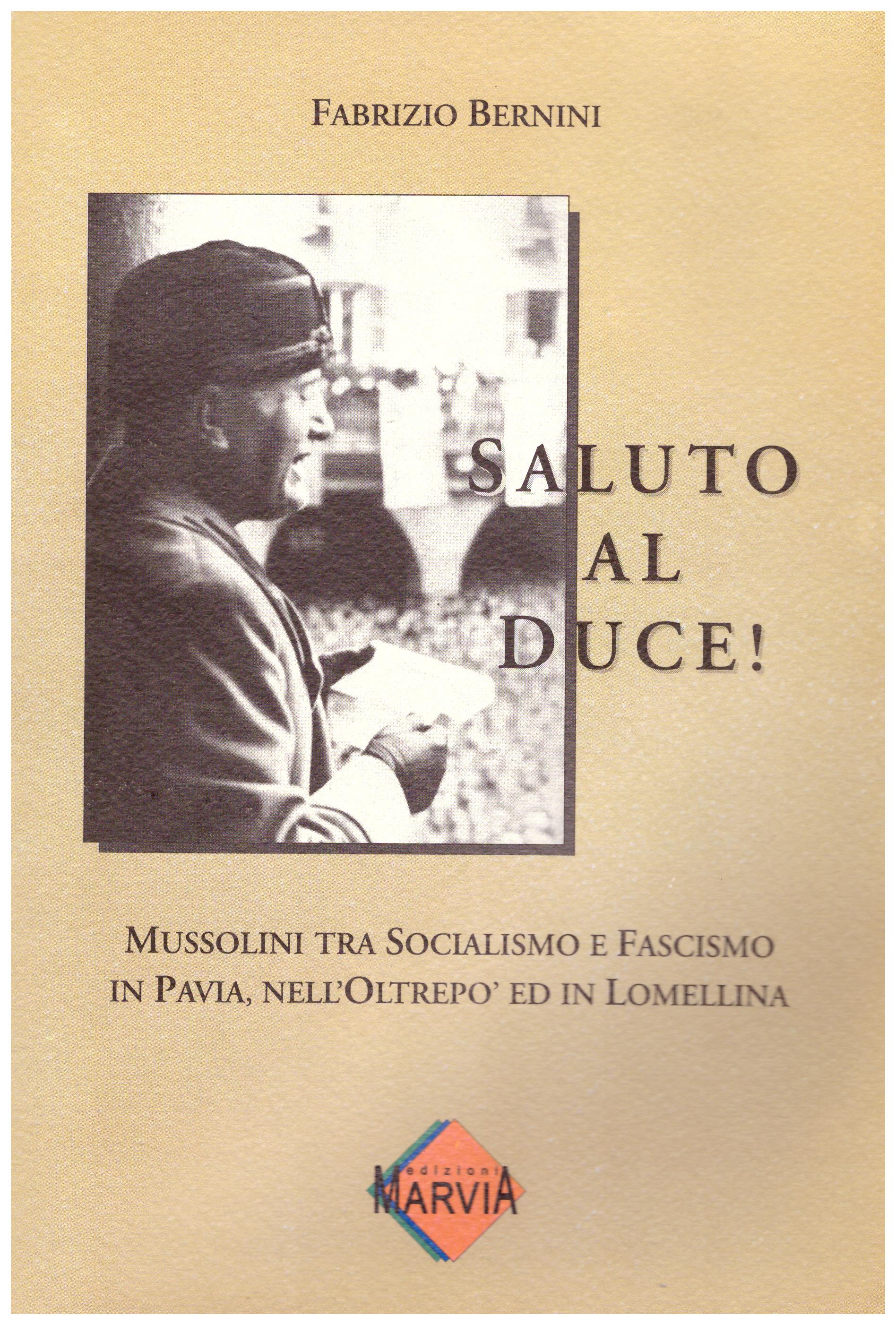 Saluto al duce! Mussolini tra socialismo e fascismo in Pavia, nell’oltrepo’ ed in Lomellina.
